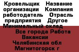 Кровельщик › Название организации ­ Компания-работодатель › Отрасль предприятия ­ Другое › Минимальный оклад ­ 40 000 - Все города Работа » Вакансии   . Челябинская обл.,Магнитогорск г.